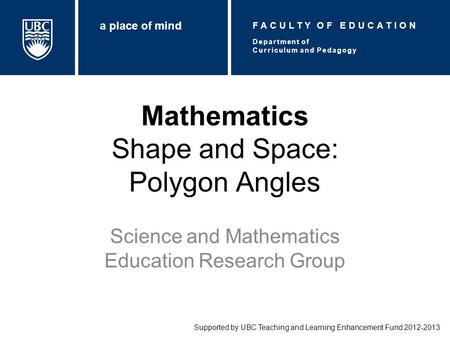 Mathematics Shape and Space: Polygon Angles Science and Mathematics Education Research Group Supported by UBC Teaching and Learning Enhancement Fund 2012-2013.