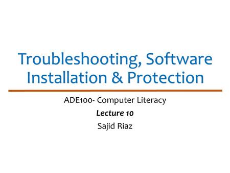 Troubleshooting, Software Installation & Protection ADE100- Computer Literacy Lecture 10 Sajid Riaz.