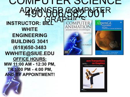 COMPUTER SCIENCE 490.006/582.001 ADVANCED COMPUTER GRAPHICS INSTRUCTOR: BILL WHITE ENGINEERING BUILDING 3041 (618)650-3483 OFFICE HOURS: