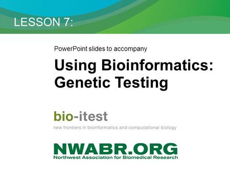 LESSON 7: PowerPoint slides to accompany Using Bioinformatics: Genetic Testing.