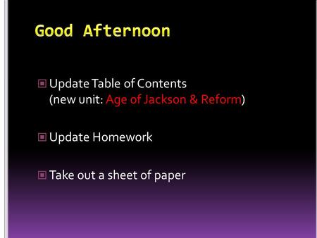 Update Table of Contents (new unit: Age of Jackson & Reform) Update Homework Take out a sheet of paper.