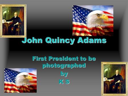 John Quincy Adams First President to be photographed by K S.