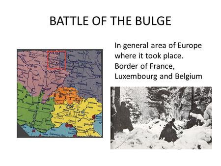 BATTLE OF THE BULGE In general area of Europe where it took place. Border of France, Luxembourg and Belgium.