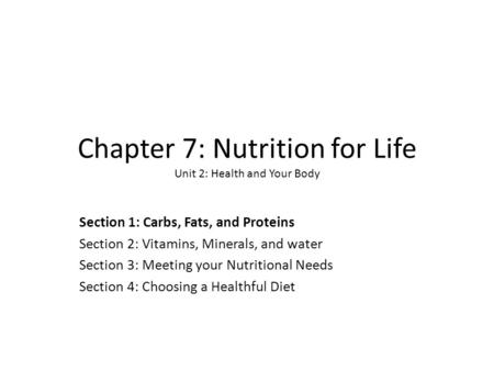 Chapter 7: Nutrition for Life Unit 2: Health and Your Body Section 1: Carbs, Fats, and Proteins Section 2: Vitamins, Minerals, and water Section 3: Meeting.