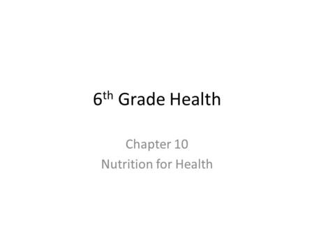 6 th Grade Health Chapter 10 Nutrition for Health.