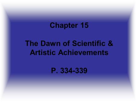 Chapter 15 The Dawn of Scientific & Artistic Achievements P. 334-339.