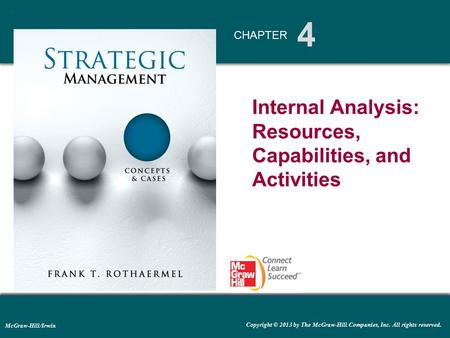 4 CHAPTER McGraw-Hill/Irwin Copyright © 2013 by The McGraw-Hill Companies, Inc. All rights reserved. Internal Analysis: Resources, Capabilities, and Activities.