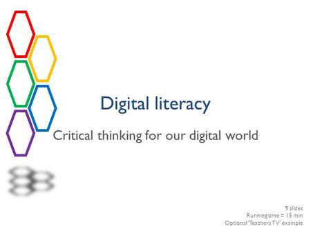 Digital literacy Critical thinking for our digital world 9 slides Running time = 15 min Optional ‘Teachers TV’ example.