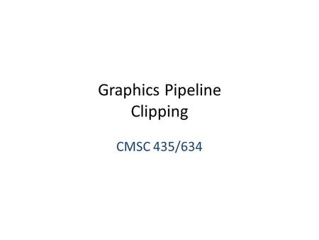 Graphics Pipeline Clipping CMSC 435/634. Graphics Pipeline Object-order approach to rendering Sequence of operations – Vertex processing – Transforms.