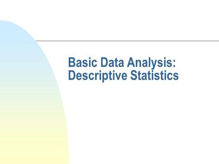 Basic Data Analysis: Descriptive Statistics. Types of Statistical Analysis n Descriptive n Inferential: u Test of Differences u Test of Associative u.