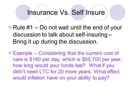 Insurance Vs. Self Insure Rule #1 – Do not wait until the end of your discussion to talk about self-insuring – Bring it up during the discussion. Example.