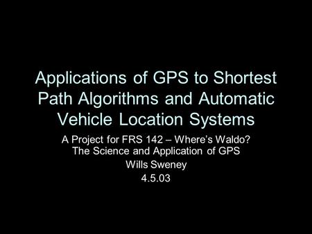 Applications of GPS to Shortest Path Algorithms and Automatic Vehicle Location Systems A Project for FRS 142 – Where’s Waldo? The Science and Application.