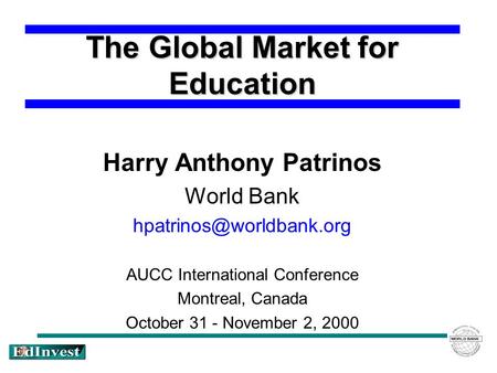 The Global Market for Education Harry Anthony Patrinos World Bank AUCC International Conference Montreal, Canada October 31 - November.