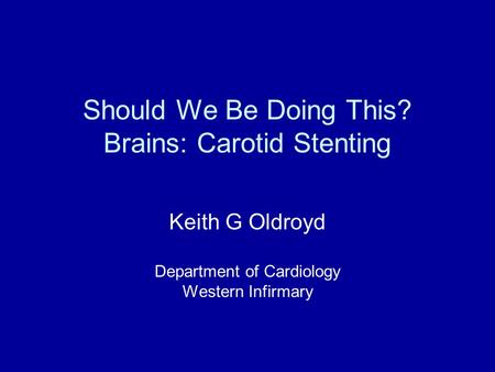 Should We Be Doing This? Brains: Carotid Stenting Keith G Oldroyd Department of Cardiology Western Infirmary.