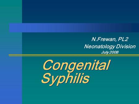 Congenital Syphilis N.Frewan, PL2 Neonatology Division July 2008.