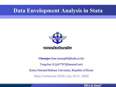DEA in Stata DEA in Stata ® Data Envelopment Analysis in Stata Choonjoo Lee Yong-bae Ji Korea National Defense.