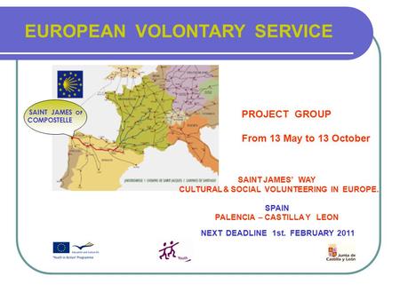 EUROPEAN VOLONTARY SERVICE SAINT JAMES OF COMPOSTELLE PROJECT GROUP From 13 May to 13 October SAINT JAMES’ WAY CULTURAL & SOCIAL VOLUNTEERING IN EUROPE.