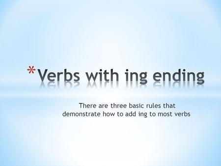 There are three basic rules that demonstrate how to add ing to most verbs.