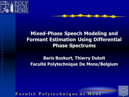 F a c u l t é P o l y t e c h n i q u e d e M o n s Mixed-Phase Speech Modeling and Formant Estimation Using Differential Phase Spectrums Baris Bozkurt,