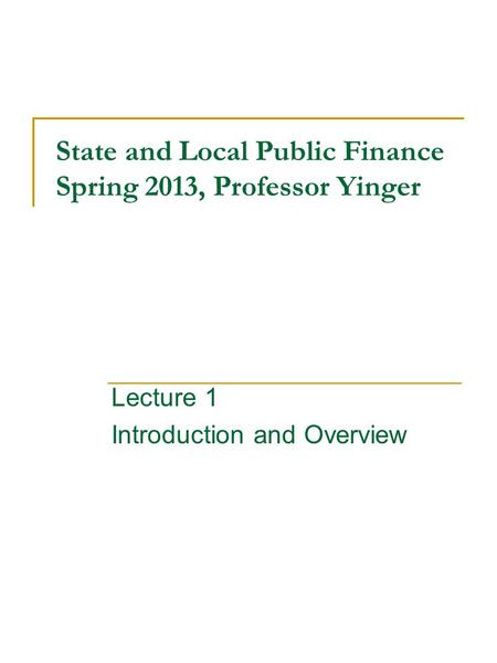 State and Local Public Finance Spring 2013, Professor Yinger Lecture 1 Introduction and Overview.