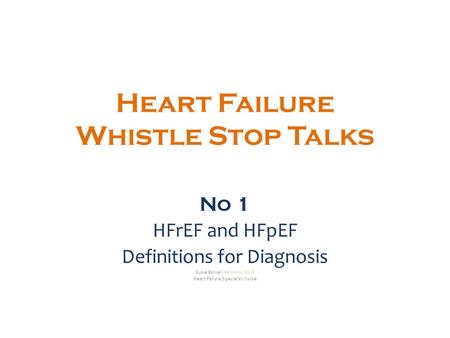 Heart Failure Whistle Stop Talks No 1 HFrEF and HFpEF Definitions for Diagnosis Susie Bowell BA Hons, RGN Heart Failure Specialist Nurse.