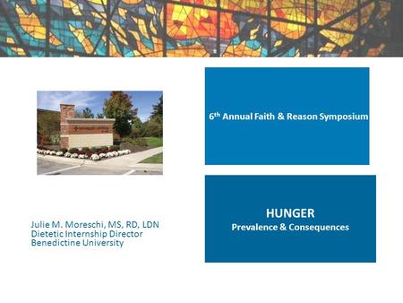 Julie M. Moreschi, MS, RD, LDN Dietetic Internship Director Benedictine University 6 th Annual Faith & Reason Symposium HUNGER Prevalence & Consequences.