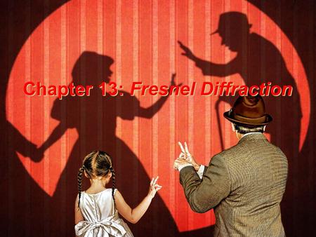 Chapter 13: Fresnel Diffraction Chapter 13: Fresnel Diffraction