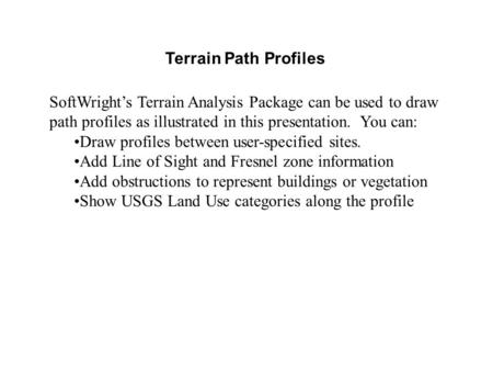 Terrain Path Profiles SoftWright’s Terrain Analysis Package can be used to draw path profiles as illustrated in this presentation. You can: Draw profiles.