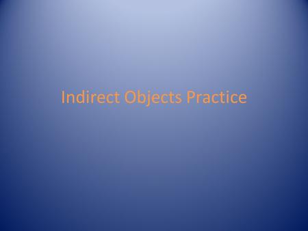 Indirect Objects Practice. Review Indirect objects are nouns or object pronouns They are found AFTER action verbs and BEFORE the direct object *Not every.