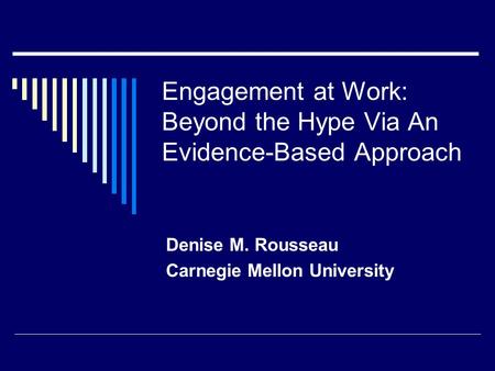 Engagement at Work: Beyond the Hype Via An Evidence-Based Approach Denise M. Rousseau Carnegie Mellon University.