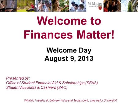 What do I need to do between today and September to prepare for University? Welcome to Finances Matter! Welcome Day August 9, 2013 Presented by: Office.