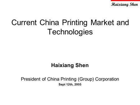 Current China Printing Market and Technologies Haixiang Shen President of China Printing (Group) Corporation Sept 12th, 2005.
