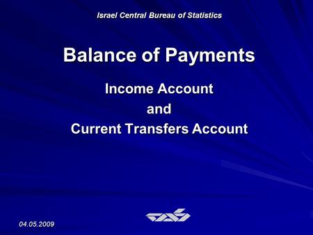 04.05.2009 Israel Central Bureau of Statistics Balance of Payments Income Account and Current Transfers Account.
