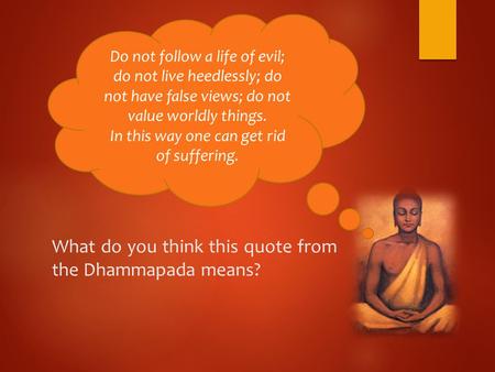 What do you think this quote from the Dhammapada means? Do not follow a life of evil; do not live heedlessly; do not have false views; do not value worldly.