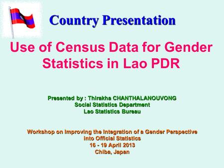 Use of Census Data for Gender Statistics in Lao PDR Presented by : Thirakha CHANTHALANOUVONG Social Statistics Department Lao Statistics Bureau Workshop.