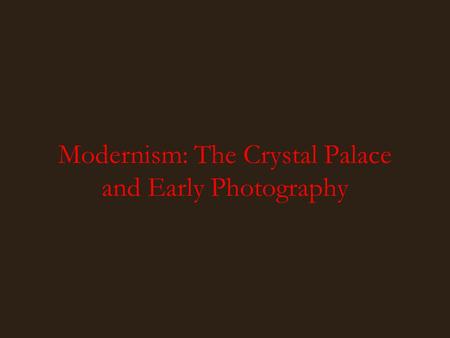 Modernism: The Crystal Palace and Early Photography.