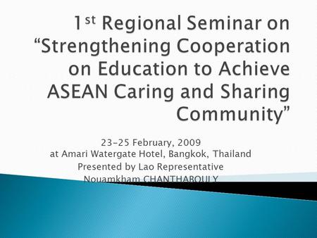 23-25 February, 2009 at Amari Watergate Hotel, Bangkok, Thailand Presented by Lao Representative Nouamkham CHANTHABOULY.