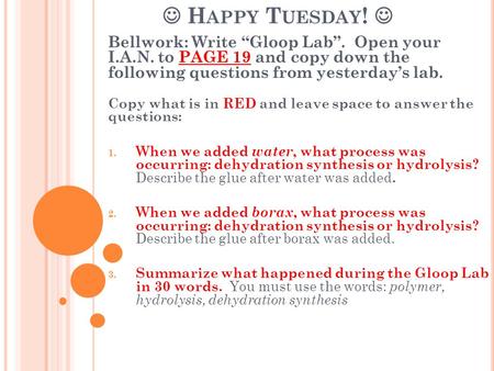 H APPY T UESDAY ! Bellwork: Write “Gloop Lab”. Open your I.A.N. to PAGE 19 and copy down the following questions from yesterday’s lab. Copy what is in.