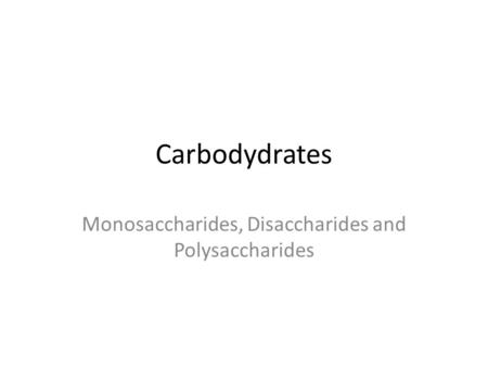 Carbodydrates Monosaccharides, Disaccharides and Polysaccharides.