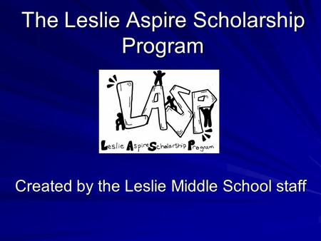 The Leslie Aspire Scholarship Program Created by the Leslie Middle School staff.