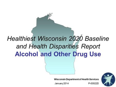 Wisconsin Department of Health Services January 2014 P-00522D Healthiest Wisconsin 2020 Baseline and Health Disparities Report Alcohol and Other Drug Use.