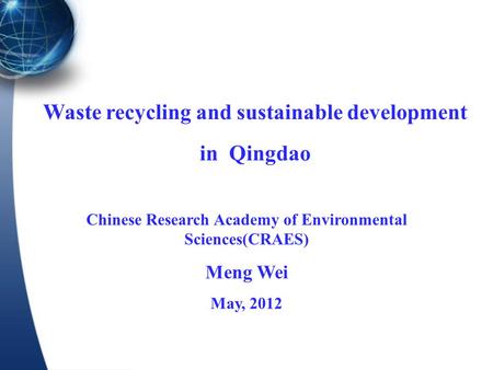 Waste recycling and sustainable development in Qingdao Chinese Research Academy of Environmental Sciences(CRAES) Meng Wei May, 2012.