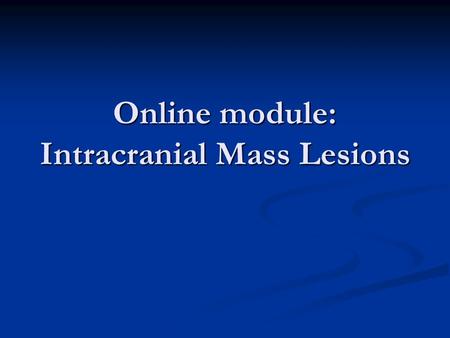 Online module: Intracranial Mass Lesions. Couple of quick things As you can imagine, this is a HUGE topic that encompasses parts of Neurosurgery that.