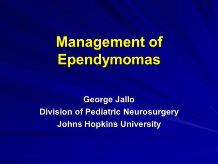 Management of Ependymomas George Jallo Division of Pediatric Neurosurgery Johns Hopkins University.