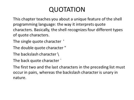 QUOTATION This chapter teaches you about a unique feature of the shell programming language: the way it interprets quote characters. Basically, the shell.
