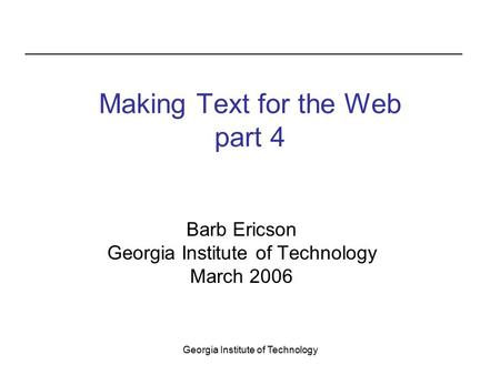Georgia Institute of Technology Making Text for the Web part 4 Barb Ericson Georgia Institute of Technology March 2006.