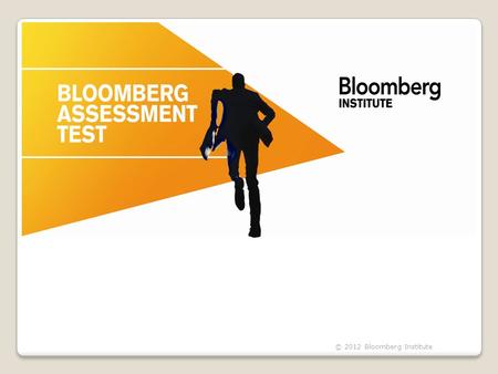 © 2012 Bloomberg Institute. What is the BAT?  Global online test  Evaluates student knowledge & aptitude in finance  Aids with employability  Can.