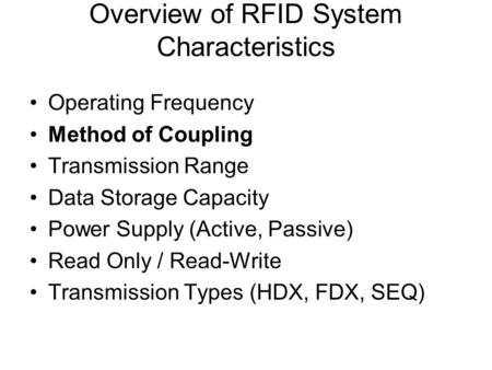 Overview of RFID System Characteristics Operating Frequency Method of Coupling Transmission Range Data Storage Capacity Power Supply (Active, Passive)