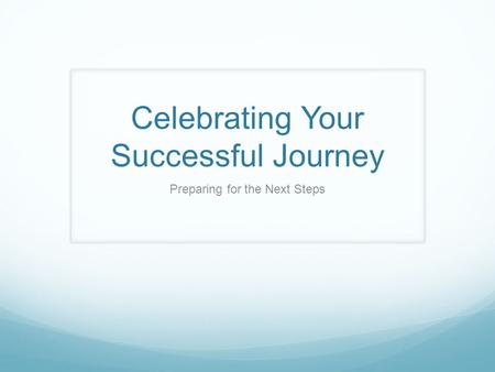 Celebrating Your Successful Journey Preparing for the Next Steps.