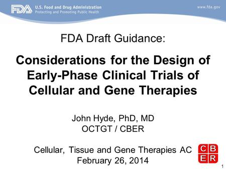 1 FDA Draft Guidance: Considerations for the Design of Early-Phase Clinical Trials of Cellular and Gene Therapies John Hyde, PhD, MD OCTGT / CBER Cellular,
